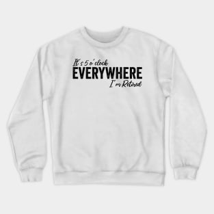 It's 5 o'clock everywhere I'm Retired, Funny Summer Retired Crewneck Sweatshirt